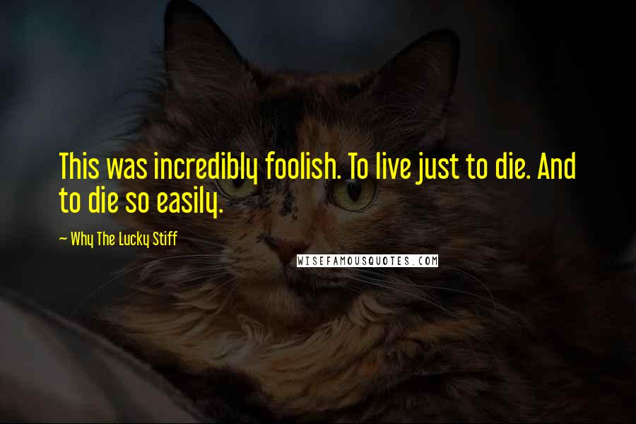 Why The Lucky Stiff quotes: This was incredibly foolish. To live just to die. And to die so easily.