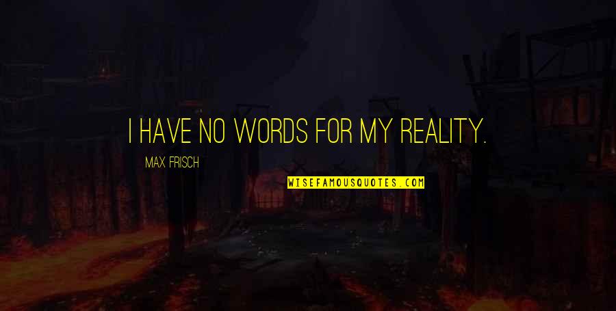 Why The Whales Came Quotes By Max Frisch: I have no words for my reality. Why The Whales Came Quotes By Max Frisch: I have no words for my reality.