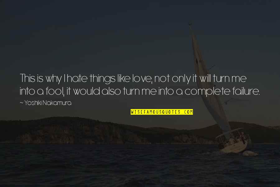 Why They Hate Me Quotes By Yoshiki Nakamura: This is why I hate things like love, Why They Hate Me Quotes By Yoshiki Nakamura: This is why I hate things like love,