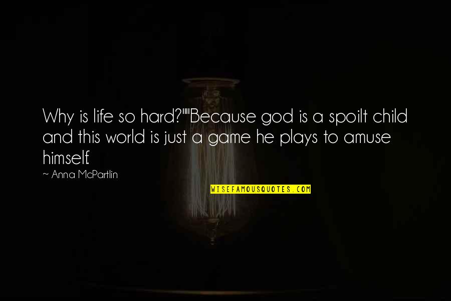Why This Life Quotes By Anna McPartlin: Why is life so hard?""Because god is a Why This Life Quotes By Anna McPartlin: Why is life so hard?""Because god is a