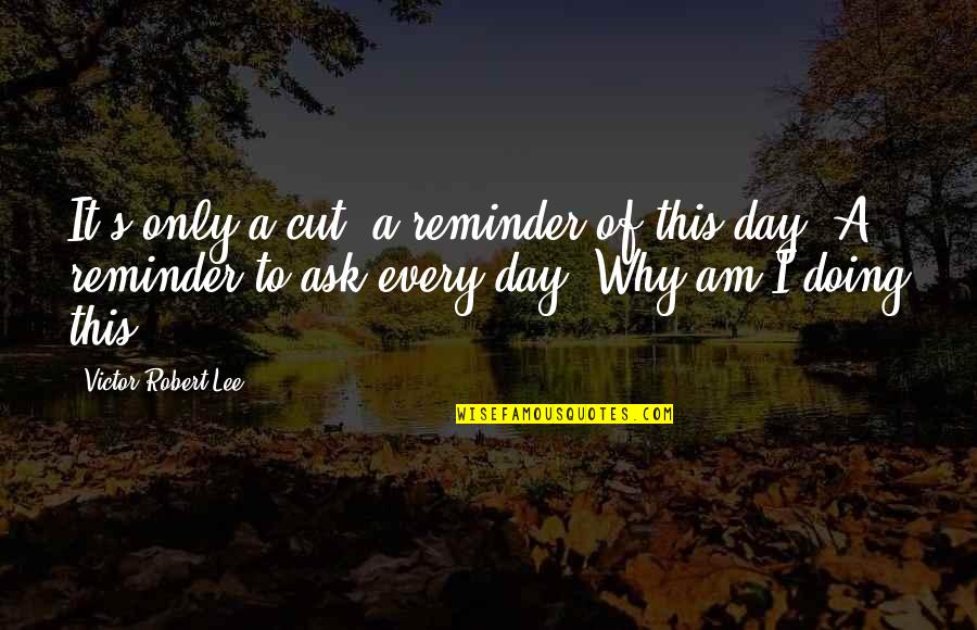 Why This Life Quotes By Victor Robert Lee: It's only a cut, a reminder of this Why This Life Quotes By Victor Robert Lee: It's only a cut, a reminder of this