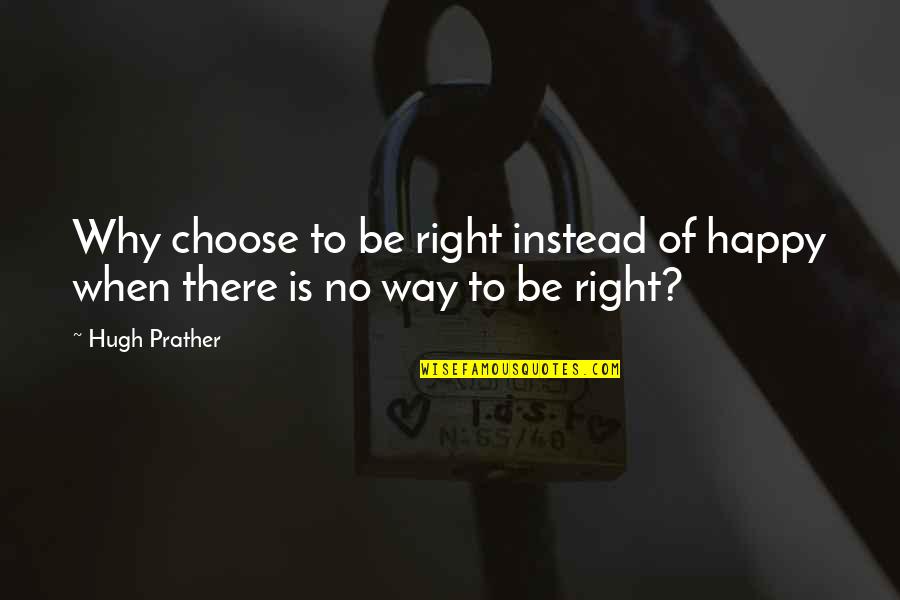 Why To Be Happy Quotes By Hugh Prather: Why choose to be right instead of happy