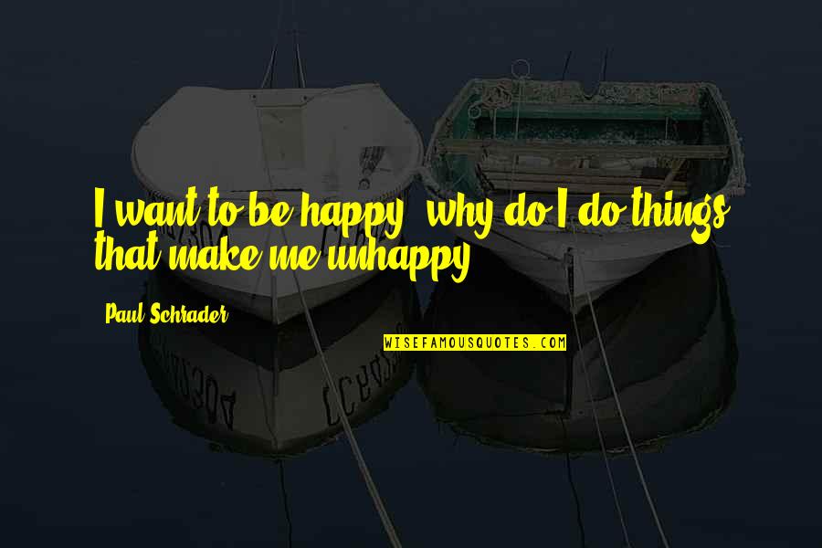 Why To Be Happy Quotes By Paul Schrader: I want to be happy; why do I Why To Be Happy Quotes By Paul Schrader: I want to be happy; why do I