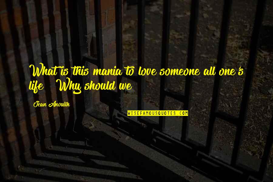 Why To Love Someone Quotes By Jean Anouilh: What is this mania to love someone all