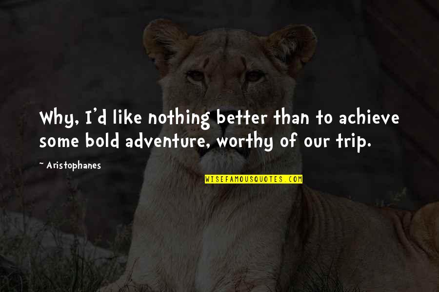 Why Travel Quotes By Aristophanes: Why, I'd like nothing better than to achieve