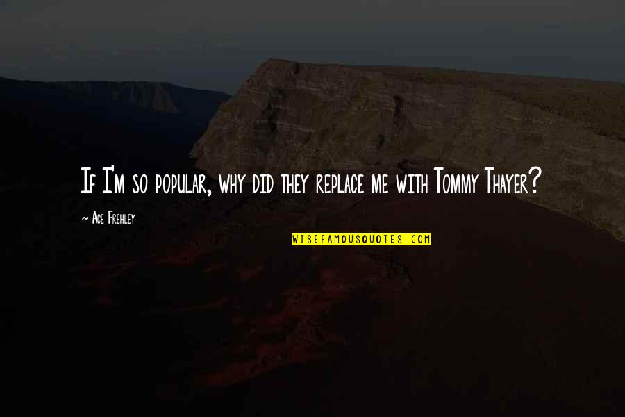 Why U Did This To Me Quotes By Ace Frehley: If I'm so popular, why did they replace