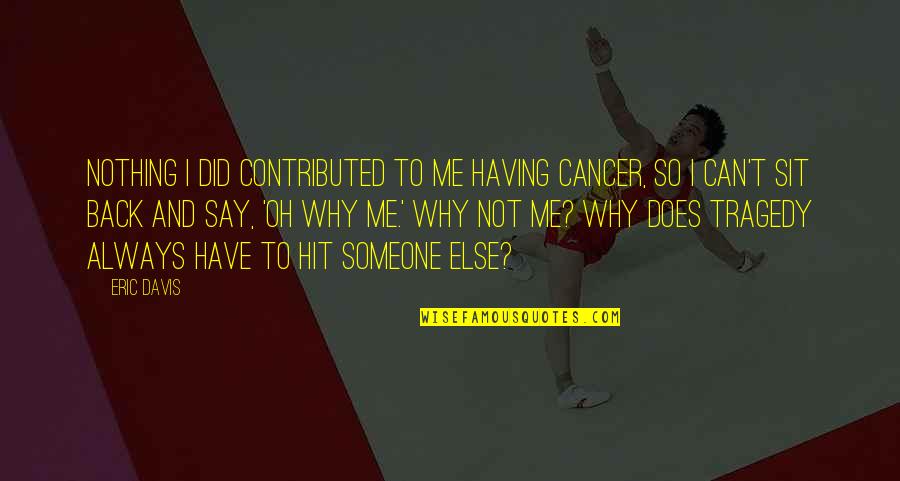 Why U Did This To Me Quotes By Eric Davis: Nothing I did contributed to me having cancer, Why U Did This To Me Quotes By Eric Davis: Nothing I did contributed to me having cancer,