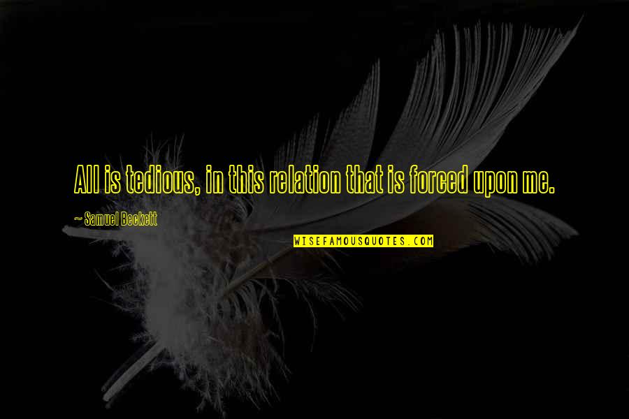 Why U Hurt Me Always Quotes By Samuel Beckett: All is tedious, in this relation that is