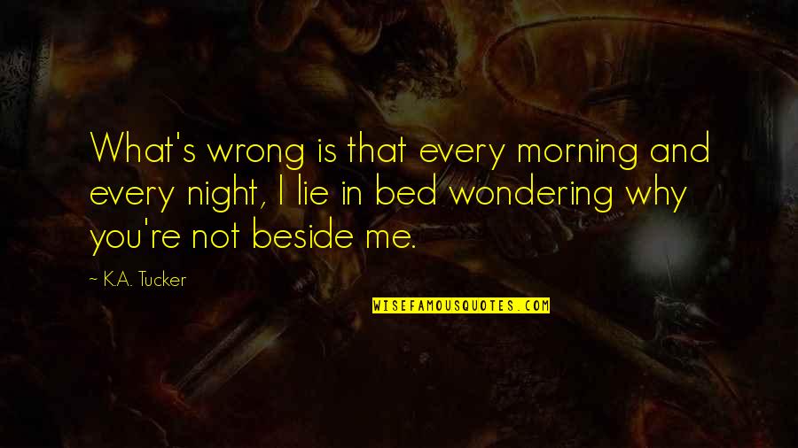 Why U Lie Me Quotes By K.A. Tucker: What's wrong is that every morning and every