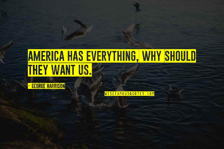 Why Us Quotes By George Harrison: America has everything, why should they want us.