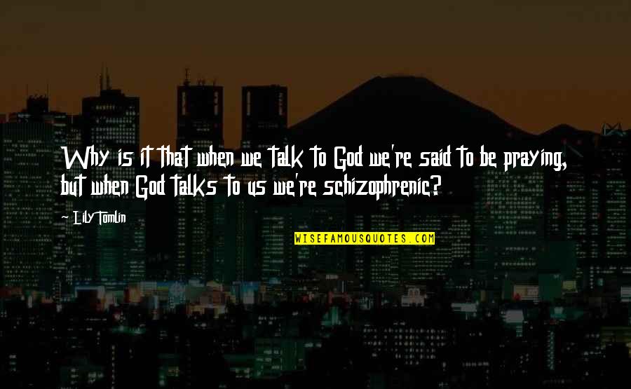 Why Us Quotes By Lily Tomlin: Why is it that when we talk to