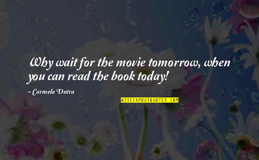 Why Wait Quotes By Carmela Dutra: Why wait for the movie tomorrow, when you