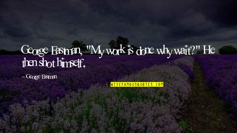 Why Wait Quotes By George Eastman: George Eastman, "My work is done why wait?"