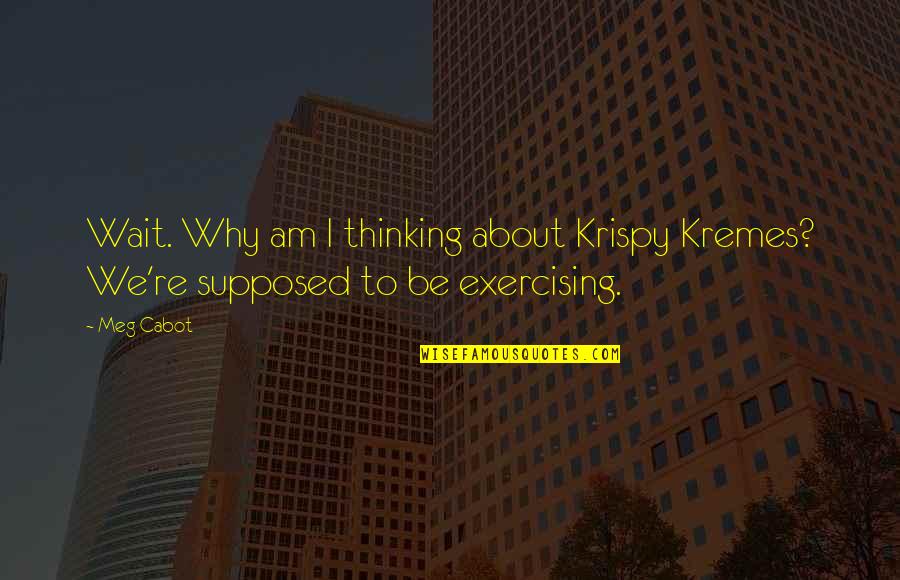Why Wait Quotes By Meg Cabot: Wait. Why am I thinking about Krispy Kremes?
