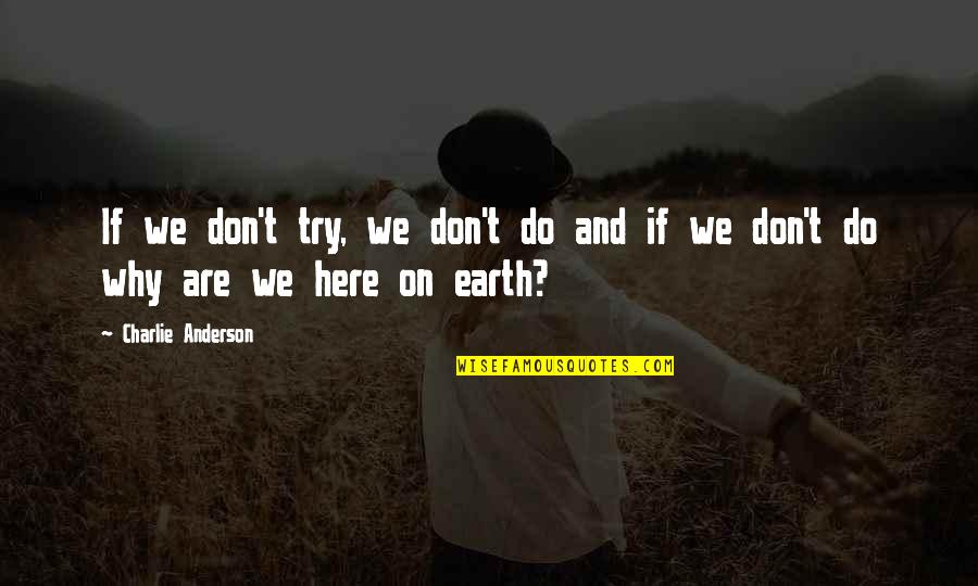 Why We Are Here Quotes By Charlie Anderson: If we don't try, we don't do and