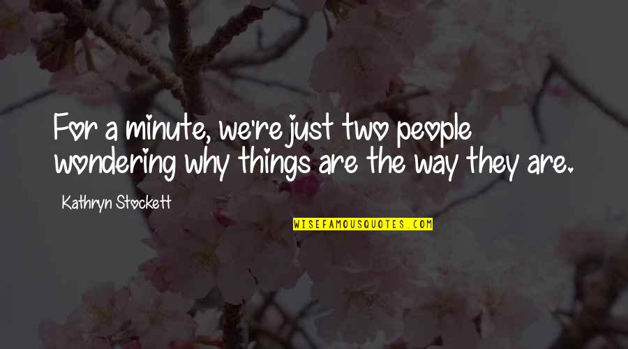 Why We Are The Way We Are Quotes By Kathryn Stockett: For a minute, we're just two people wondering