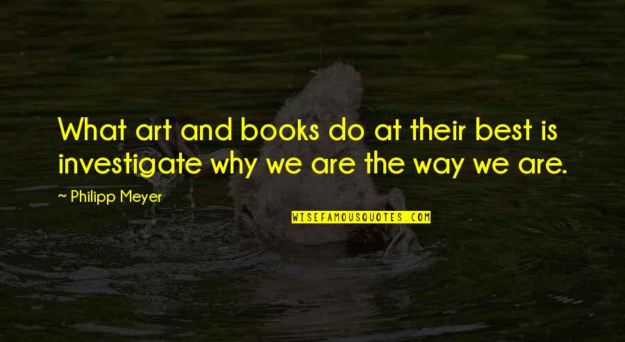 Why We Are The Way We Are Quotes By Philipp Meyer: What art and books do at their best