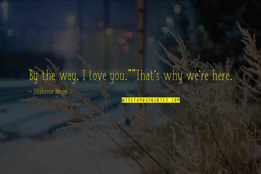Why We Are The Way We Are Quotes By Stephenie Meyer: By the way, I love you.""That's why we're
