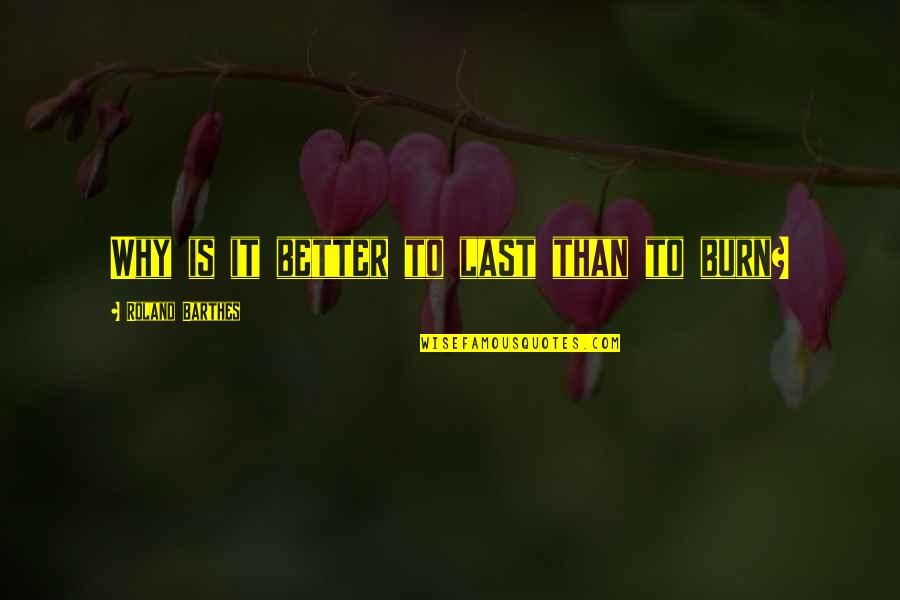 Why We Burn Quotes By Roland Barthes: Why is it better to last than to