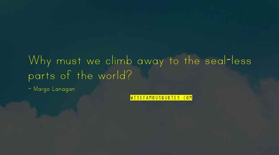 Why We Climb Quotes By Margo Lanagan: Why must we climb away to the seal-less