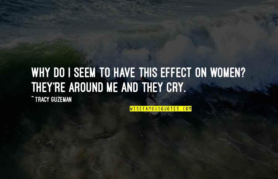 Why We Cry Quotes By Tracy Guzeman: Why do I seem to have this effect