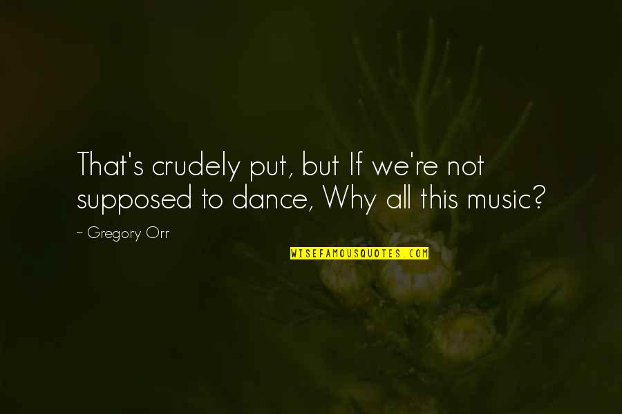 Why We Dance Quotes By Gregory Orr: That's crudely put, but If we're not supposed