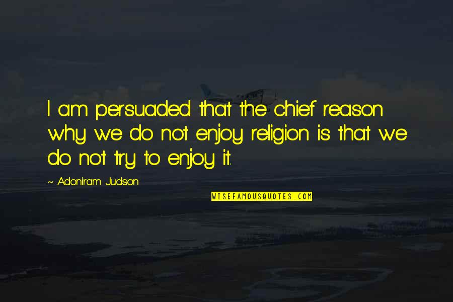 Why We Do It Quotes By Adoniram Judson: I am persuaded that the chief reason why