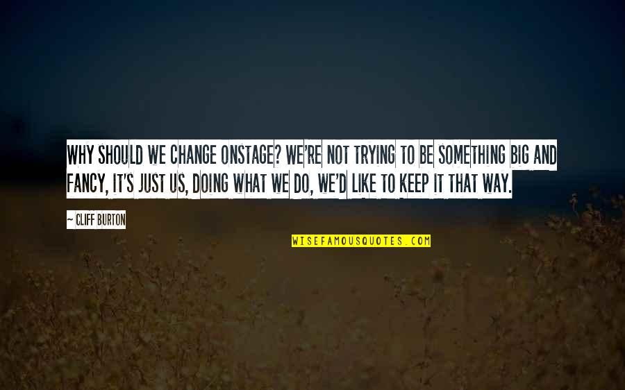 Why We Do It Quotes By Cliff Burton: Why should we change onstage? We're not trying