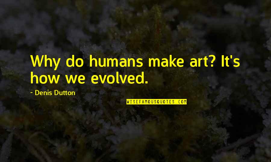 Why We Do It Quotes By Denis Dutton: Why do humans make art? It's how we