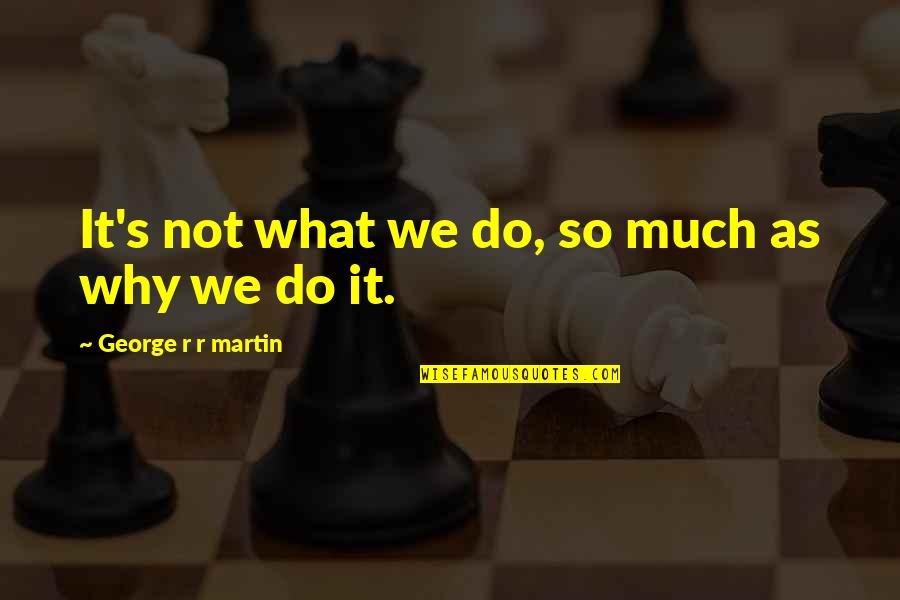 Why We Do It Quotes By George R R Martin: It's not what we do, so much as