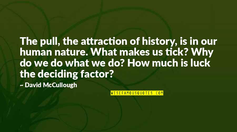Why We Do What We Do Quotes By David McCullough: The pull, the attraction of history, is in
