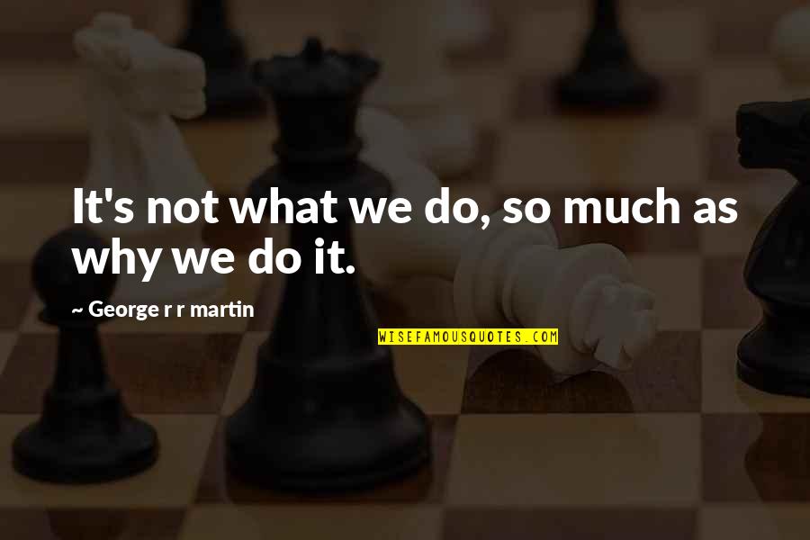 Why We Do What We Do Quotes By George R R Martin: It's not what we do, so much as