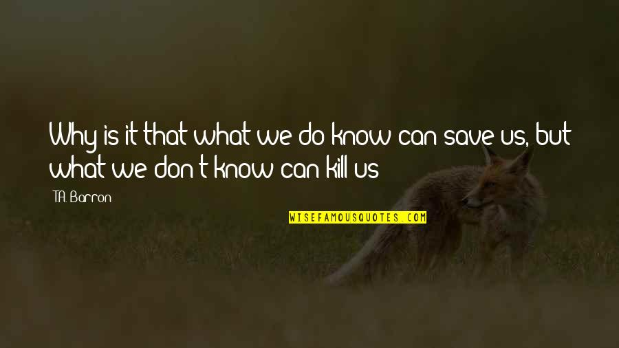 Why We Do What We Do Quotes By T.A. Barron: Why is it that what we do know