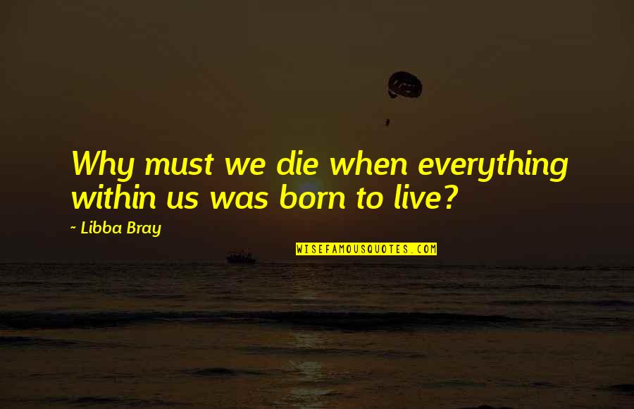 Why We Live Quotes By Libba Bray: Why must we die when everything within us