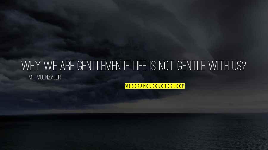 Why We Live Quotes By M.F. Moonzajer: Why we are gentlemen if life is not