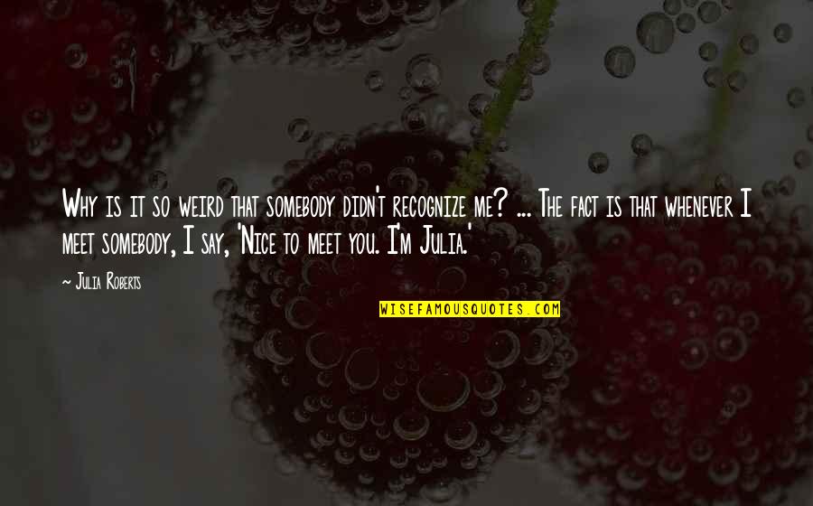 Why We Meet Quotes By Julia Roberts: Why is it so weird that somebody didn't