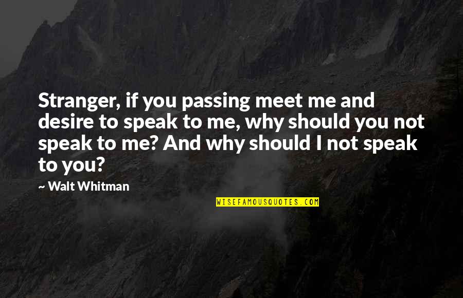 Why We Meet Quotes By Walt Whitman: Stranger, if you passing meet me and desire Why We Meet Quotes By Walt Whitman: Stranger, if you passing meet me and desire