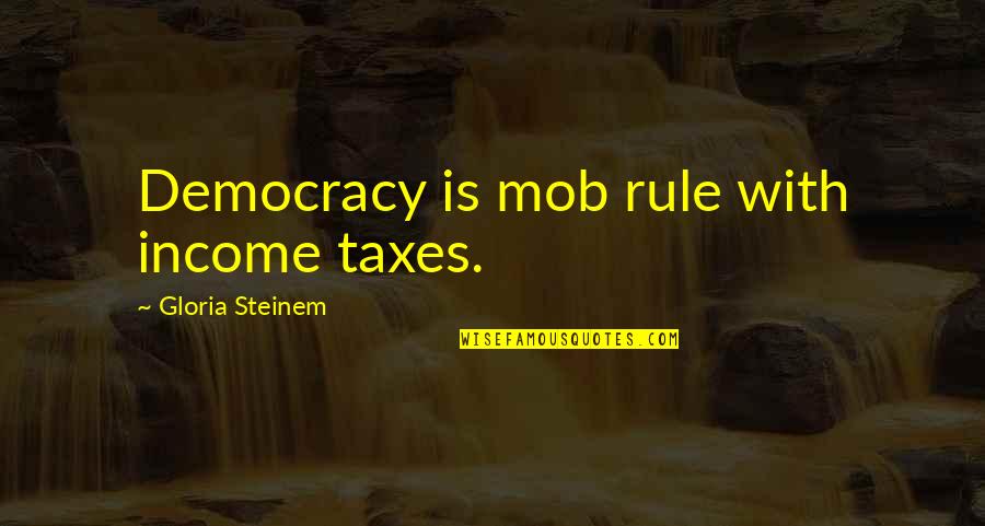 Why We Met Quotes By Gloria Steinem: Democracy is mob rule with income taxes.