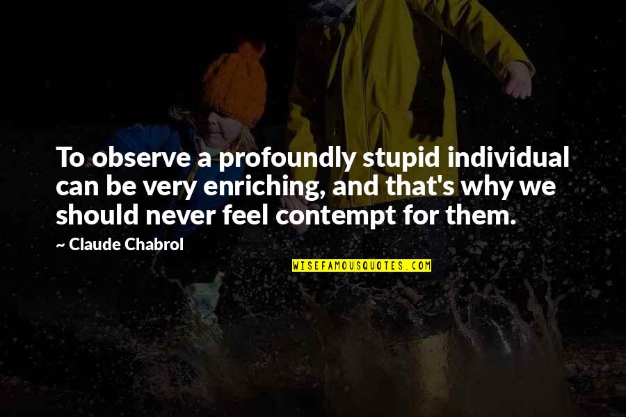 Why We Should Quotes By Claude Chabrol: To observe a profoundly stupid individual can be