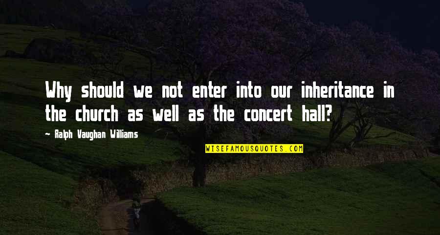 Why We Should Quotes By Ralph Vaughan Williams: Why should we not enter into our inheritance