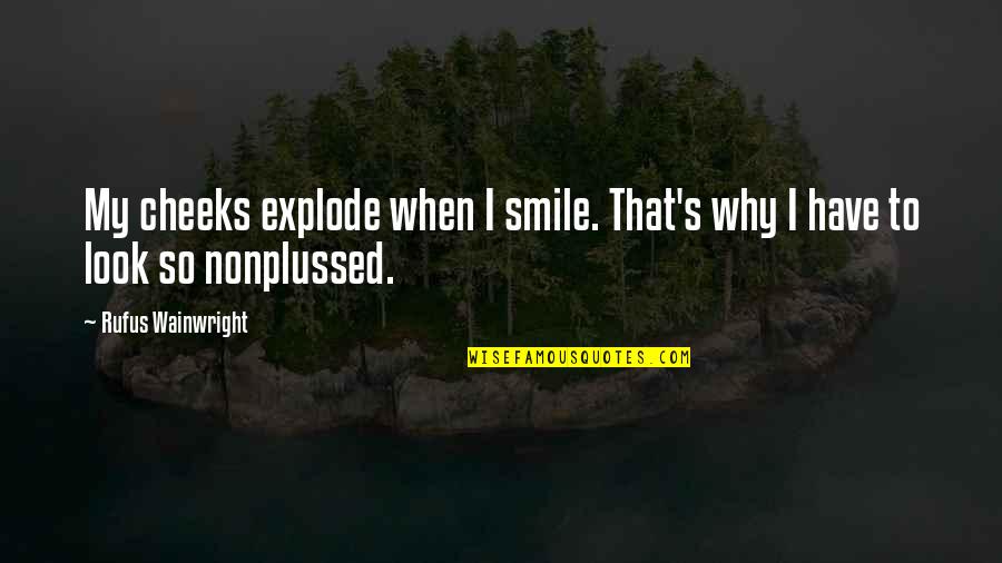 Why We Smile Quotes By Rufus Wainwright: My cheeks explode when I smile. That's why