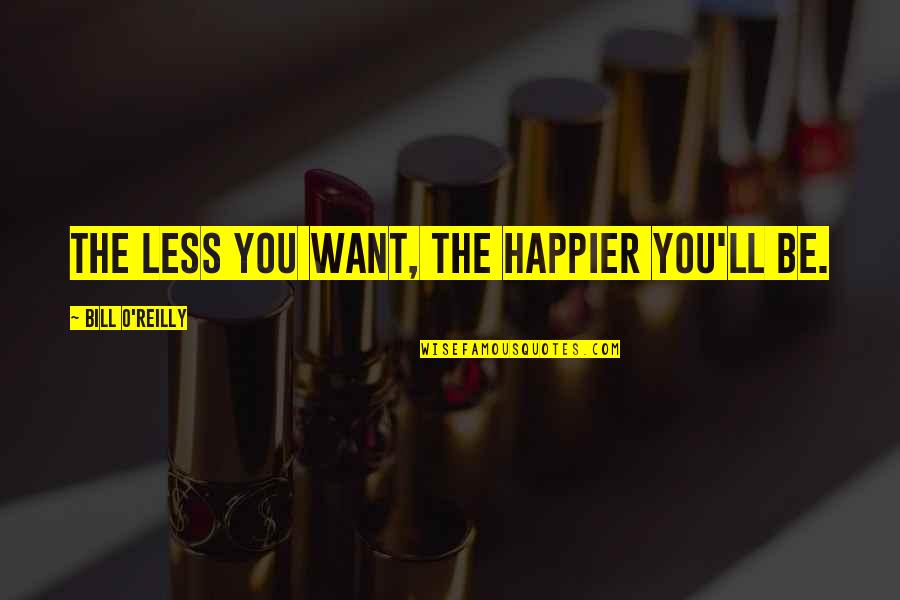 Why We Tell Stories Quotes By Bill O'Reilly: The less you want, the happier you'll be. Why We Tell Stories Quotes By Bill O'Reilly: The less you want, the happier you'll be.