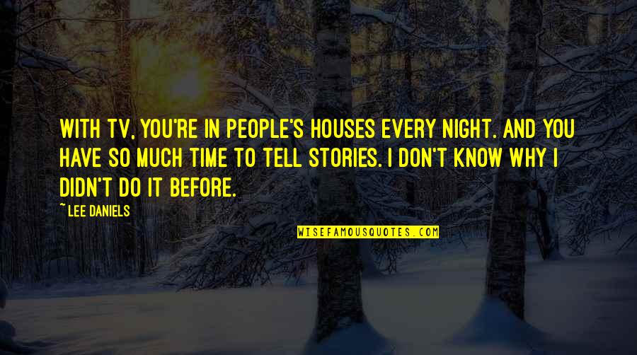 Why We Tell Stories Quotes By Lee Daniels: With TV, you're in people's houses every night. Why We Tell Stories Quotes By Lee Daniels: With TV, you're in people's houses every night.