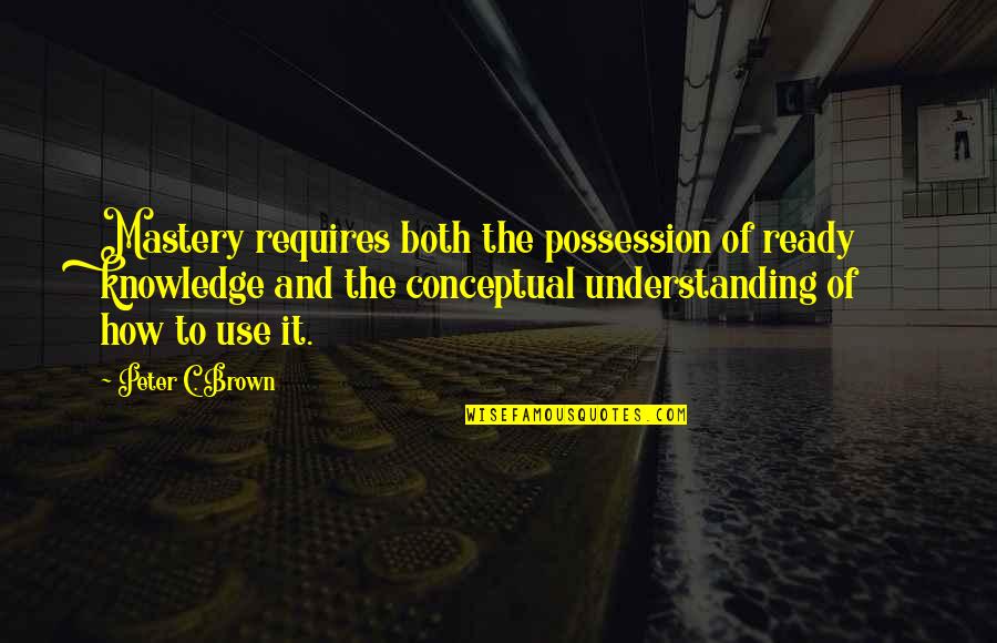 Why We Tell Stories Quotes By Peter C. Brown: Mastery requires both the possession of ready knowledge Why We Tell Stories Quotes By Peter C. Brown: Mastery requires both the possession of ready knowledge