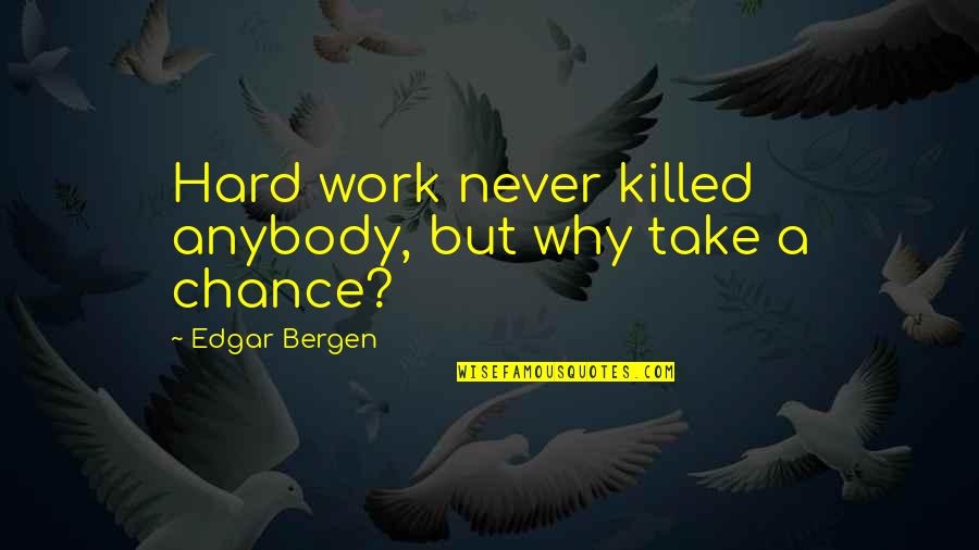 Why Work Hard Quotes By Edgar Bergen: Hard work never killed anybody, but why take Why Work Hard Quotes By Edgar Bergen: Hard work never killed anybody, but why take