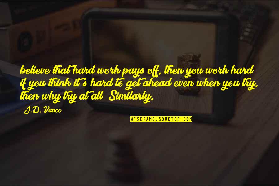 Why Work Hard Quotes By J.D. Vance: believe that hard work pays off, then you Why Work Hard Quotes By J.D. Vance: believe that hard work pays off, then you