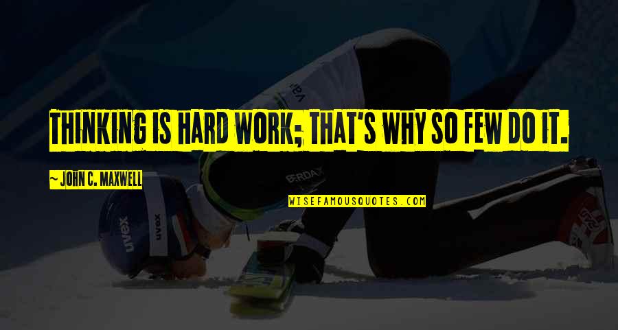 Why Work Hard Quotes By John C. Maxwell: Thinking is hard work; that's why so few Why Work Hard Quotes By John C. Maxwell: Thinking is hard work; that's why so few