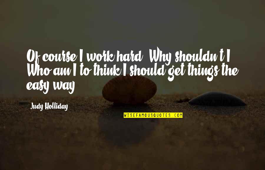 Why Work Hard Quotes By Judy Holliday: Of course I work hard. Why shouldn't I? Why Work Hard Quotes By Judy Holliday: Of course I work hard. Why shouldn't I?