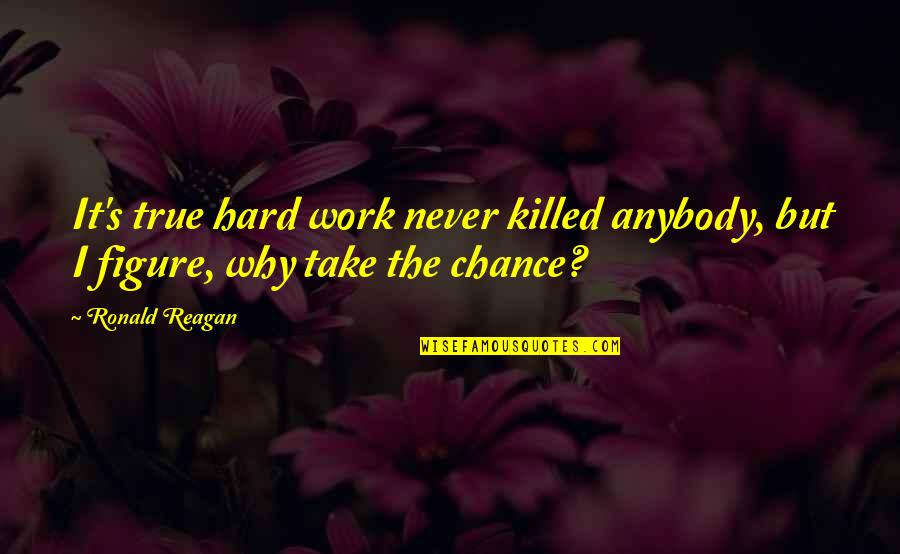 Why Work Hard Quotes By Ronald Reagan: It's true hard work never killed anybody, but