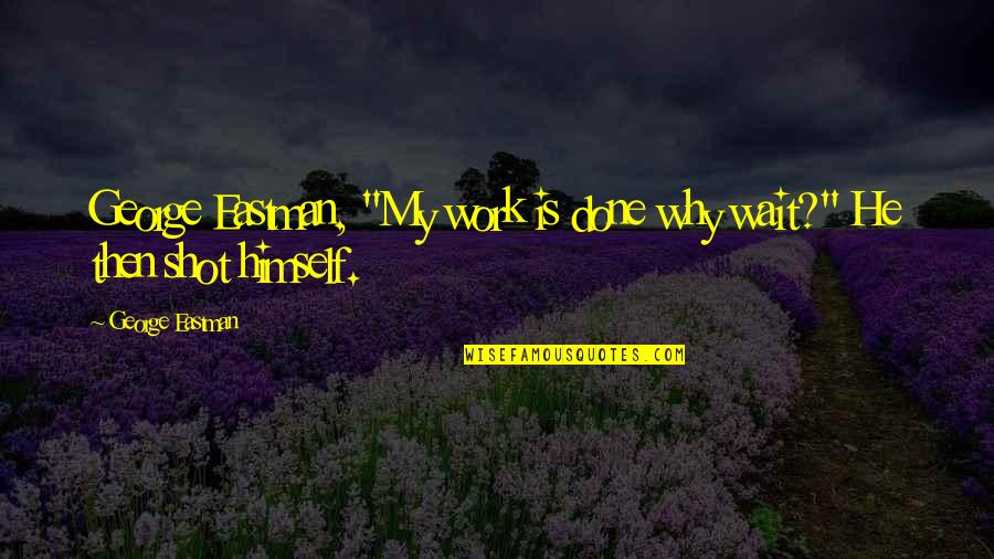 Why Work Quotes By George Eastman: George Eastman, "My work is done why wait?"